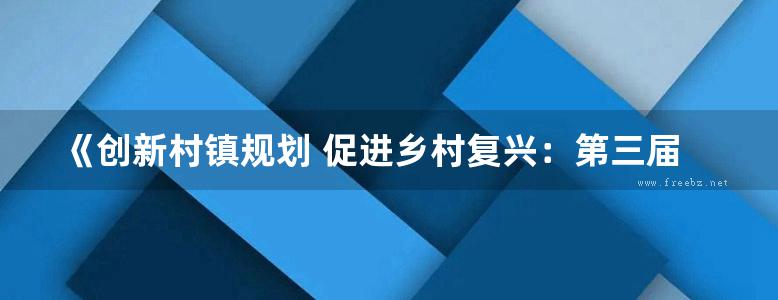 《创新村镇规划 促进乡村复兴：第三届全国村镇规划理论与实践研讨会暨第二届田园建筑研讨会论文集（2016） 》中国城市规划学会乡村规划与建设学术委员会 等编 2016年版